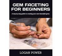 GEM FACETING FOR BEGINNERS: A step by step guide to creating your own beautiful gems