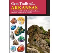 Gem Trails of Arkansas: A Practical Guide to Collecting Gems, Rocks, Minerals, and Fossils in Arkansas