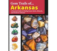 Gem Trails of Arkansas: A Practical Guide to Finding Gems, Rocks, Minerals, and Fossils in Arkansas