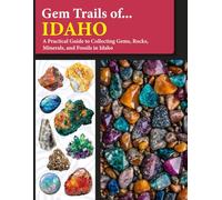Gem Trails of Idaho: A Practical Guide to Collecting Gems, Rocks, Minerals, and Fossils in Idaho
