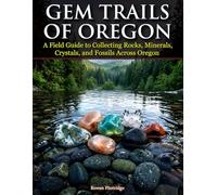 Gem Trails of Oregon: A Field Guide to Collecting Rocks, Minerals, Crystals, and Fossils Across Oregon