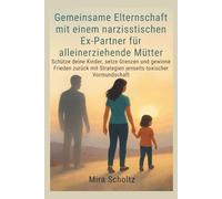 Gemeinsame Elternschaft mit einem narzisstischen Ex-Partner für alleinerziehende Mütter: Schütze deine Kinder, setze Grenzen und gewinne Frieden zurück mit Strategien jenseits toxischer Vormundschaft
