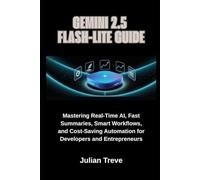 Gemini 2.5 Flash-Lite Guide: Mastering Real-Time AI, Fast Summaries, Smart Workflows, and Cost-Saving Automation for Developers and Entrepreneurs (AI Technology, Workflows, and Automation)