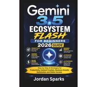 Gemini 3.5 Ecosystem Flash for beginners 2026 guide: Step-by-Step AI Strategies for Productivity, Content Creation, Business Growth, Automation and Online Income (AI Success Blueprint Series)