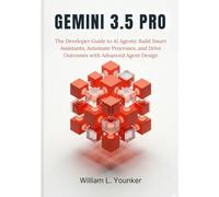 Gemini 3.5 Pro: The Developer Guide to AI Agents: Build Smart Assistants, Automate Processes, and Drive Outcomes with Advanced Agent Design: 1 (AI Agents & Developer Guides)