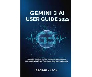 Gemini 3 AI User Guide 2025: Mastering Gemini 3 AI: The Complete 2025 Guide to Multimodal Workflows, Deep Reasoning, and Productivity