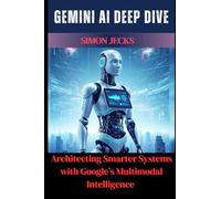 Gemini AI Deep Dive: Architecting Smarter Systems with Google's Multimodal Intelligence: 2