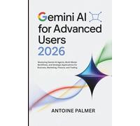 Gemini AI for Advanced Users 2026: Mastering Gemini AI Agents, Multi-Modal Workflows, and Strategic Applications for Business, Marketing, Finance, and Trading (Google AI Mastery)