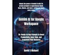 Gemini AI for Google Workspace: 70+ Ready-to-Use Prompts to Boost Productivity, Save Time, and Transform Your Business: 2 (Google Gemini Mastery)