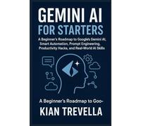 Gemini AI for Starters: A Beginner’s Roadmap to Google’s Gemini AI, Smart Automation, Prompt Engineering, Productivity Hacks, and Real-World AI Skills