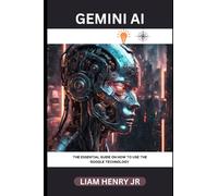 Gemini AI: The Essential Guide On How To use The Google Technology (Discovering Gemini AI)
