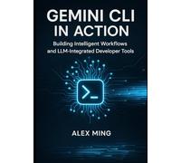 Gemini CLI in Action: Building Intelligent Workflows and LLM-Integrated Developer Tools: 1 (Agentic Systems Engineering Series)