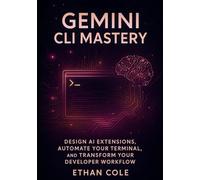 Gemini CLI Mastery: Design AI Extensions, Automate Your Terminal, and Transform Your Developer Workflow