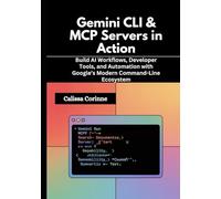 Gemini CLI & MCP Servers in Action: Build AI Workflows, Developer Tools, and Automation with Google’s Modern Command-Line Ecosystem