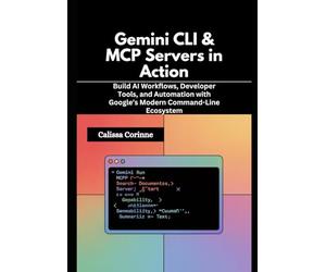 Gemini CLI & MCP Servers in Action: Build AI Workflows, Developer Tools, and Automation with Google’s Modern Command-Line Ecosystem