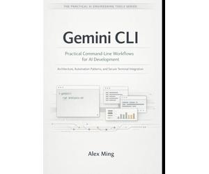 Gemini CLI Practical Command Line Workflows for AI Development: Architecture, Automation Patterns, and Secure Terminal Integration: 1 (The Practical AI Engineering Tools Series)