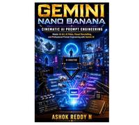 Gemini Nano Banana: Cinematic AI Prompt Engineering: Master AI Art, AI Video, Visual Storytelling, and Professional Prompt Engineering with Gemini AI