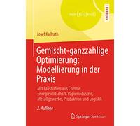 Gemischt-ganzzahlige Optimierung: Modellierung in der Praxis: Mit Fallstudien aus Chemie, Energiewirtschaft, Papierindustrie, Metallgewerbe, Produktion und Logistik