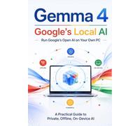 Gemma 4: Run Google's Open AI on Your Own PC: A Practical Guide to Private, Offline, On-Device AI