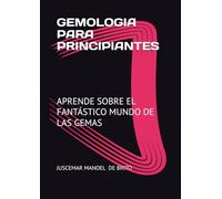 GEMOLOGIA PARA PRINCIPIANTES: APRENDE SOBRE EL FANTÁSTICO MUNDO DE LAS GEMAS