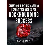 Gemstone Hunting Mastery: Expert Techniques for Rockhounding Success: Discover the Secrets of Successful Gemstone Hunting: Master Expert Techniques for Rockhounding Triumph!