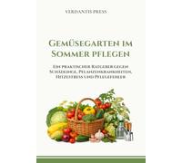 Gemüsegarten im Sommer pflegen: Ein praktischer Ratgeber gegen Schädlinge, Pflanzenkrankheiten, Hitzestress und Pflegefehler (Verdantis Praxis-Gartenratgeber)