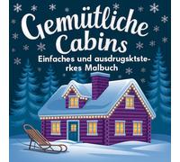 Gemütliche Hütten - Ein ausdrucksstarkes und einfaches Malbuch: Ruhige Hütten, hygge-freundliche Zimmer und entspannende Naturszenen für Jugendliche, Erwachsene und Senioren