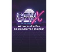 GEN X - Generation X WIR WAREN DRAUßEN, BIS DIE LATERNEN ANGINGEN.: Die Akte Generation X. Wie wir als Schlüsselkinder überlebten, Captain Future anbeteten und den Game Boy erfanden.