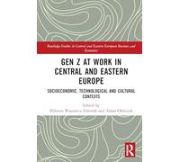 Gen Z at Work in Central and Eastern Europe: Socioeconomic, Technological and Cultural Contexts (Routledge Studies in Central and Eastern European Business and Economics)