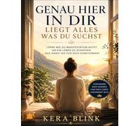 Genau Hier In Dir Liegt Alles Was Du Suchst: Lerne wie du Manifestation nutzt um ein Leben zu schaffen das jeden Tag für dich funktioniert