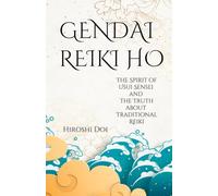 Gendai Reiki Ho: The Spirit of Usui Sensei and the Truth about Traditional Reiki
