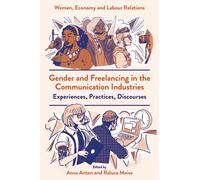 Gender and Freelancing in the Communication Industries : Experiences, Practices, Discourses