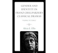 Gender and Identity in Franz Grillparzer’s Classical Dramas: Figuring the Female