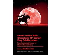 Gender and the Male Character in 21st Century Fairy Tale Narratives: From Enchanted Heroes to Modern Masculinities (Emerald Studies in Popular Culture and Gender)