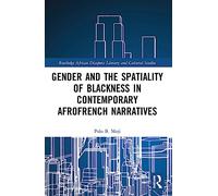 Gender and the Spatiality of Blackness in Contemporary AfroFrench Narratives (Routledge African Diaspora Literary and Cultural Studies)