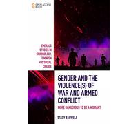 Gender and the Violence(s) of War and Armed Conflict: More Dangerous to be a Woman? (Emerald Studies in Criminology, Feminism and Social Change)