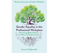 Gender Equality in the Professional Workplace: Pioneering Radical Action for Women's Empowerment (Women, Economy and Labour Relations)