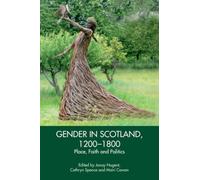 Gender in Scotland, 1200-1800 : Place, Faith and Politics