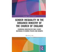 Gender Inequality in the Ordained Ministry of the Church of England: Examining Conservative Male Clergy Responses to Women Priests and Bishops (Routledge Studies in Religion)