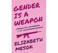 Gender Is a Weapon : Liberalism, Difference, and US Counterinsurgency