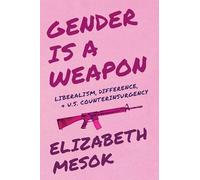 Gender Is a Weapon: Liberalism, Difference, and US Counterinsurgency (Critical Militarization Studies)
