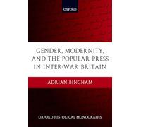 Gender, Modernity, and the Popular Press in Inter-War Britain (Oxford Historical Monographs)