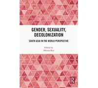 Gender, Sexuality, Decolonization: South Asia in the World Perspective