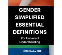 Gender Simplified: Essential Definitions for Universal Understanding: Demystifying Gender: A Must-Have Guide to Understanding Universal Definitions for Enhanced Awareness and Inclusivity