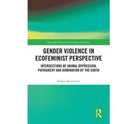 Gender Violence in Ecofeminist Perspective: Intersections of Animal Oppression, Patriarchy and Domination of the Earth (Routledge Research in Gender and Society)