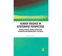 Gender Violence in Ecofeminist Perspective: Intersections of Animal Oppression, Patriarchy and Domination of the Earth (Routledge Research in Gender and Society)