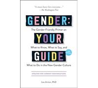 Gender: Your Guide, 2nd Edition: The Gender-Friendly Primer on What to Know, What to Say, and What to Do in the New Gender Culture