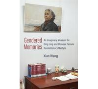 Gendered Memories: An Imaginary Museum for Ding Ling and Chinese Female Revolutionary Martyrs (China Understandings Today)