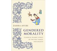 Gendered Morality: Classical Islamic Ethics of the Self, Family, and Society