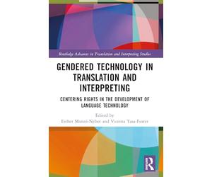 Gendered Technology in Translation and Interpreting: Centering Rights in the Development of Language Technology (Routledge Advances in Translation and Interpreting Studies)